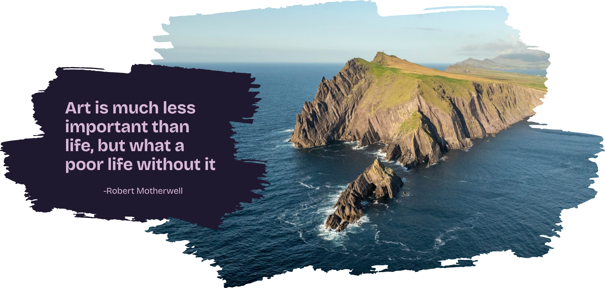 Aerial view of a rugged coastline with cliffs and the ocean. A quote on the left reads, "Art is much less important than life, but what a poor life without it." -Robert Motherwell.